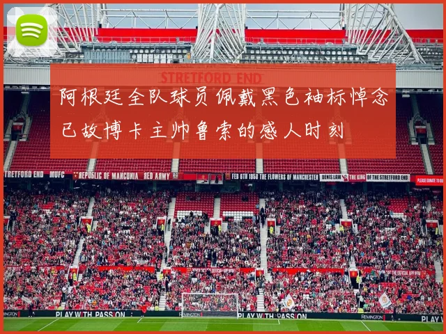 阿根廷全队球员佩戴黑色袖标悼念已故博卡主帅鲁索的感人时刻