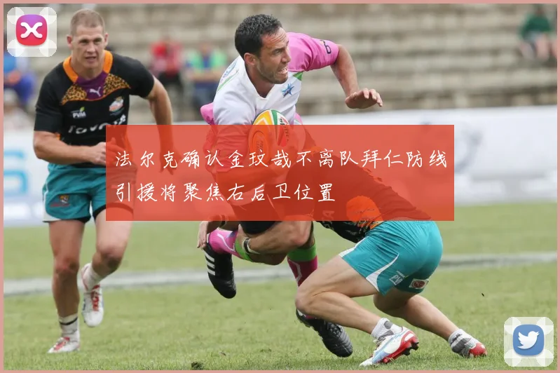 法尔克确认金玟哉不离队拜仁防线引援将聚焦右后卫位置