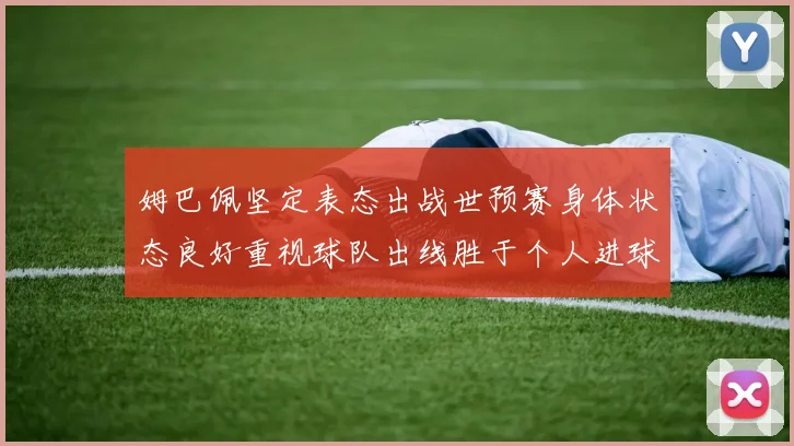姆巴佩坚定表态出战世预赛身体状态良好重视球队出线胜于个人进球