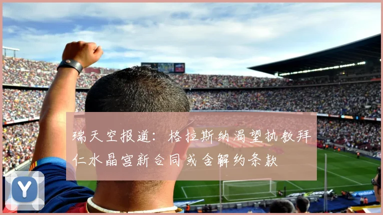 瑞天空报道：格拉斯纳渴望执教拜仁水晶宫新合同或含解约条款