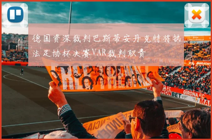 德国资深裁判巴斯蒂安丹克特将执法足协杯决赛VAR裁判职责