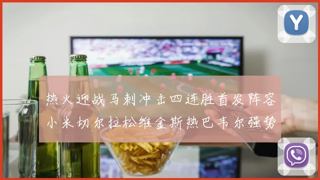 热火迎战马刺冲击四连胜首发阵容小米切尔拉松维金斯热巴韦尔强势出击