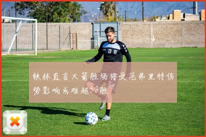 铁林直言火箭胜场将受范弗里特伤势影响或难超53胜