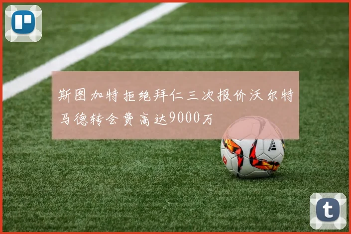 斯图加特拒绝拜仁三次报价沃尔特马德转会费高达9000万