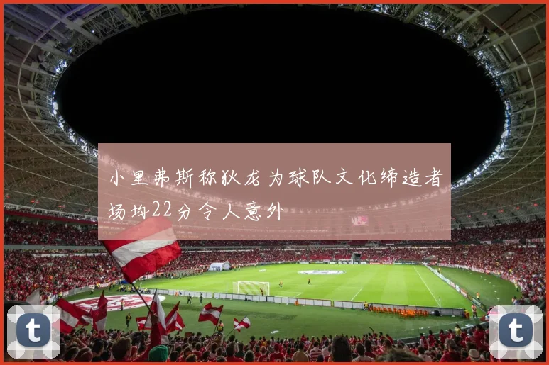 小里弗斯称狄龙为球队文化缔造者场均22分令人意外