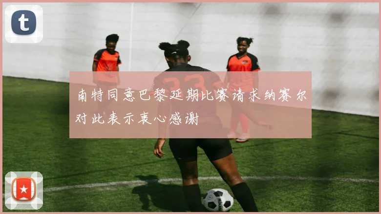 南特同意巴黎延期比赛请求纳赛尔对此表示衷心感谢