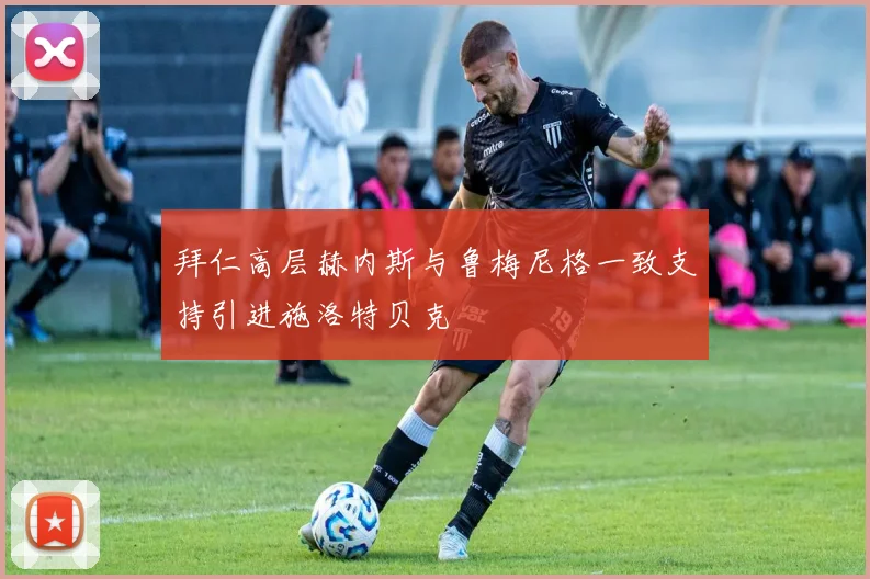 拜仁高层赫内斯与鲁梅尼格一致支持引进施洛特贝克