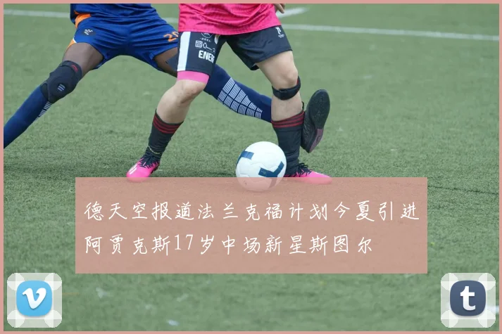 德天空报道法兰克福计划今夏引进阿贾克斯17岁中场新星斯图尔