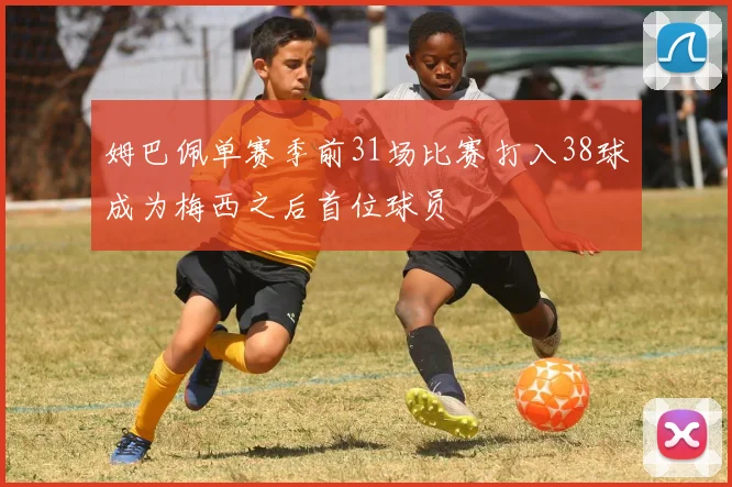 姆巴佩单赛季前31场比赛打入38球成为梅西之后首位球员