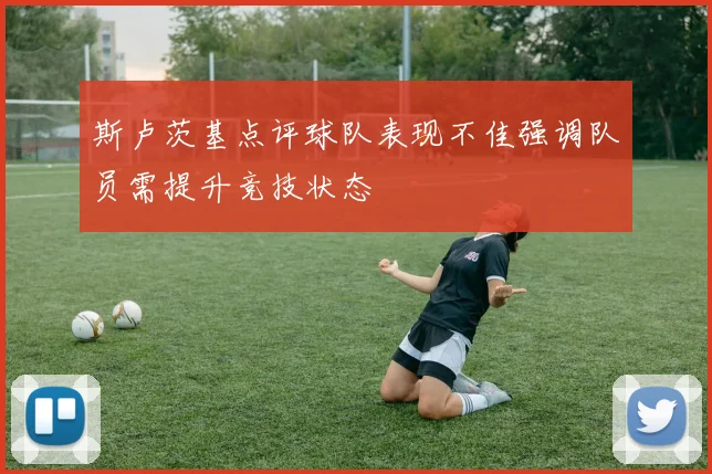 斯卢茨基点评球队表现不佳强调队员需提升竞技状态